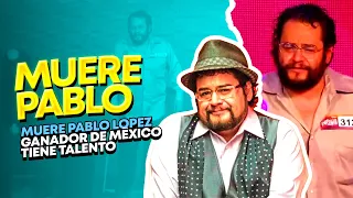 MUERE PABLO LÓPEZ, GANADOR DE MÉXICO TIENE TALENTO