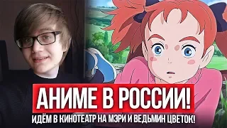 ИДЁМ В КИНОТЕАТР НА АНИМЕ - МЭРИ И ВЕДЬМИН ЦВЕТОК! АНИМЕ В РОССИИ!