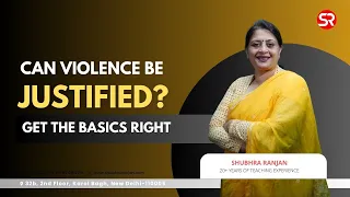 Can the Violence be Justified? | Get the Basics Right | Shubhra Ranjan