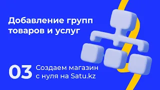 03. Создаем магазин с нуля на Satu.kz: Добавление групп товаров и услуг