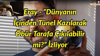 Eray - “Dünyanın İçinden Tünel Kazılarak Öbür Tarafa Çıkılabilir mi?” İzliyor