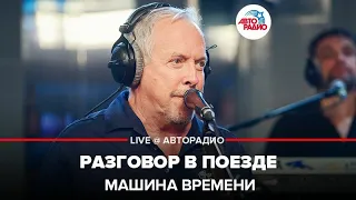 Машина Времени - Разговор в Поезде ​ (LIVE @ Авторадио)