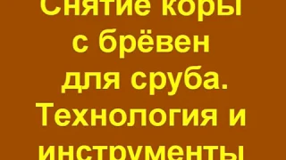 Снятие коры с брёвен - Окорка. Технология и инструменты. Сруб своими руками. Часть 1.