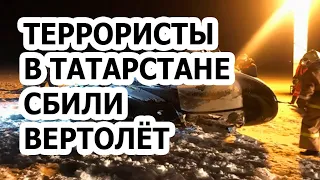 Террористы в Татарстане сбили вертолёт с Айратом Хайруллиным!