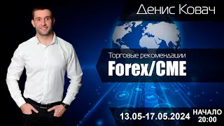 Торговые рекомендации FOREX | CME от Ковача Дениса 13.05 - 17.05.2024