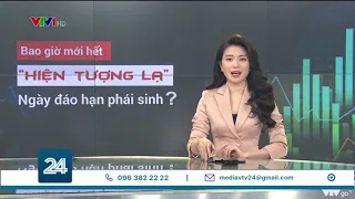 Khi nào hết hiện tượng lạ "Ngày đáo hạn phái sinh"?| VTV24