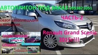 АВТОПРИГОН ПОД ЗАКАЗ(часть-2) (№51) Renault Grand Scenic-цена, отзывы,ОБЗОР ПЛОЩАДКИ В ГЕРМАНИИ