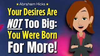 2024 Abraham Hicks 🌟 Your Desires Are NOT Too Big: You Were Born For More