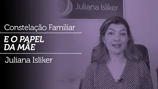 Constelação Familiar e o Papel da Mãe - Juliana Isliker