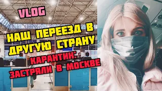 НАШ ПЕРЕЕЗД В ДРУГУЮ СТРАНУ | Карантин | Застряли в Москве