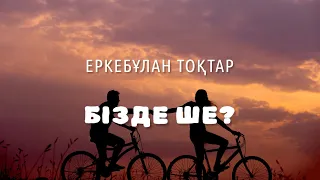БІЗДЕ ШЕ - Еркебұлан Тоқтар (lyrics, караоке, текст)