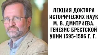 ЛЕКЦИЯ ДОКТОРА ИСТОРИЧЕСКИХ НАУК М. В. ДМИТРИЕВА. ГЕНЕЗИС БРЕСТСКОЙ УНИИ 1595-1596 Г. Г.