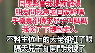 同學聚會我提前離場，朋友問我急著回家幹嗎，手機裏卻傳來兒子叫媽媽，我笑了下提包走人，不料主位上的大佬卻紅了眼，隔天兒子打開門我傻了【顧亞男】【高光女主】【爽文】【情感】