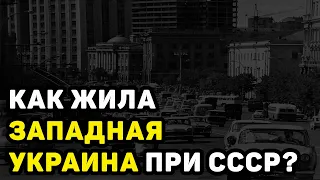 ЖИЗНЬ ЗАПАДНОЙ УКРАИНЫ ПОД СОВЕТСКИМ СОЮЗОМ: КАТАСТРОФА ИЛИ ПРОЦВЕТАНИЕ?