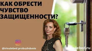 КАК САМОМУ ОБРЕСТИ ЧУВСТВО ЗАЩИЩЕННОСТИ? - психолог Ирина Лебедь