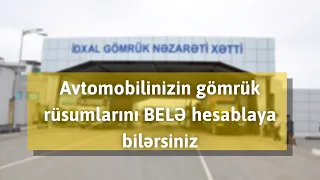 Avtomobilinizin gömrük rüsumlarını BELƏ hesablaya bilərsiz