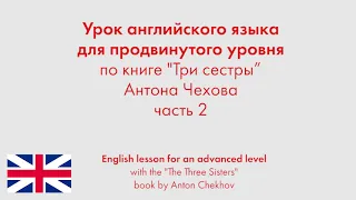 Урок английского языка для продвинутого уровня по книге "Три сестры" Антона Чехова. Часть 2