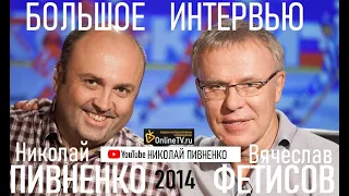 ВЯЧЕСЛАВ ФЕТИСОВ в БОЛЬШОМ ИНТЕРВЬЮ Николаю Пивненко - 2014