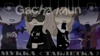 《 Gacha клип 》 《 Таблетка 》 《 МУККА 》