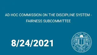 Ad Hoc Commission on the Discipline System - Fairness Subcommittee 8-24-21