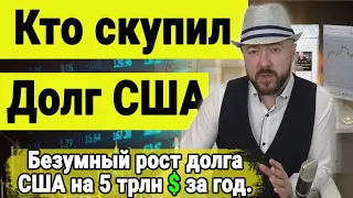 Инвестиции и экономика. Кто скупил безумный рост долга США на 5 триллионов долларов за год. Кризис.