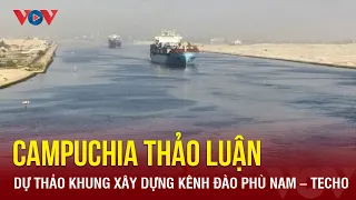 Campuchia thảo luận dự thảo khung xây dựng kênh đào Phù Nam – Techo | Báo Điện tử VOV