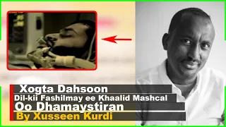 Xogta Dahsoon Dil kii Fashilmay ee Khaalid Mashcal Oo Dhamaystiran By Xusseen Kurdi