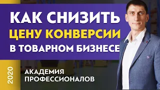 Как снизить цену конверсии в товарном бизнесе? Как получать заявки по сниженной цене