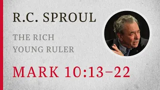 The Rich Young Ruler (Mark 10:13–22) — A Sermon by R.C. Sproul