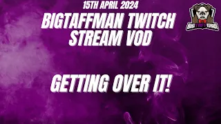 Getting over it! - BigTaffMan Stream VOD 15/4/24