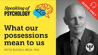 Speaking of Psychology: What our possessions mean to us, with Russell Belk, PhD