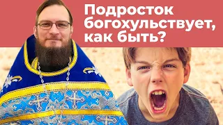 Подросток богохульствует,  как быть? Священник Антоний Русакевич