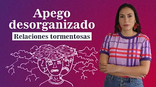 Apego Desorganizado ¿Relaciones tormentosas?