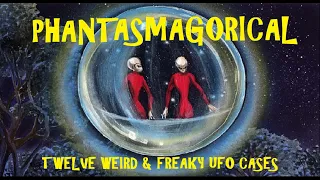 PHANTASMAGORICAL! Twelve Weird & Freaky UFO Cases