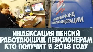 Кому из работающих пенсионеров проиндексируют пенсию 2018 году