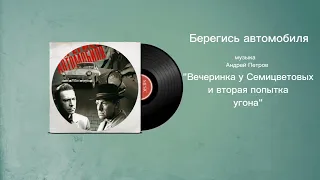 Берегись автомобиля «Вечеринка у Семицветовых и вторая попытка угона машины» музыка Андрей Петров