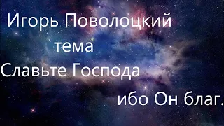 Славьте Господа ибо Он благ/Проповедует Игорь Поволоцкий/Церковь Новая Жизнь Былбасовка