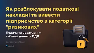 Як розблокувати податкові накладні та вивести підприємство з "ризикових". Подача таблиці даних ПДВ