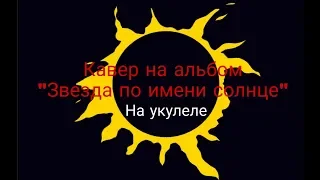 Кавер на укулеле на весь альбом "Звезда по имени солнце" на одном кадре!