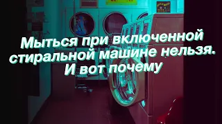 Мыться при включенной стиральной машине нельзя. И вот почему