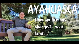 AYAHUASCA - 1 Year Later: How it completely changed my life.