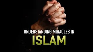 UNDERSTANDING MIRACLES IN ISLAM