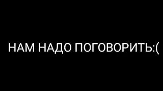 НАМ НАДО ПОГОВОРИТЬ:(