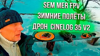 Sem Mer FPV зимние полёты дрон  CineLog 35 V2 !!!