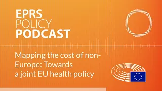 Mapping the cost of non-Europe: Towards a joint EU health policy [Policy podcast]