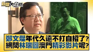 鄭文燦年代久遠不打自招了？網問林瑞圖澳門精彩影片呢？ 新聞大白話@tvbstalk 20231025