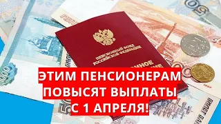 Этим пенсионерам повысят выплаты с 1 апреля!