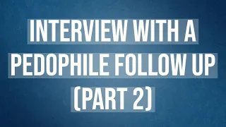 Interview with a Pedophile - Follow Up (part 2)