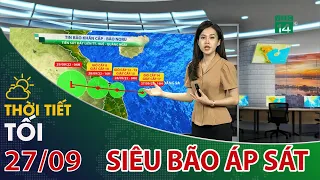 Thời tiết tối và đêm 27/09/2022:Bão số 4 sắp đổ bộ miền Trung| VTC14