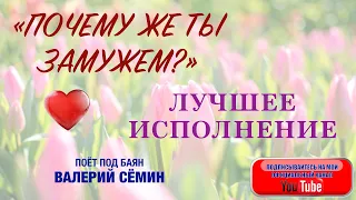 ЛУЧШЕЕ ИСПОЛНЕНИЕ ПЕСНИ "Почему же ты замужем?". Поёт под баян ВАЛЕРИЙ СЁМИН